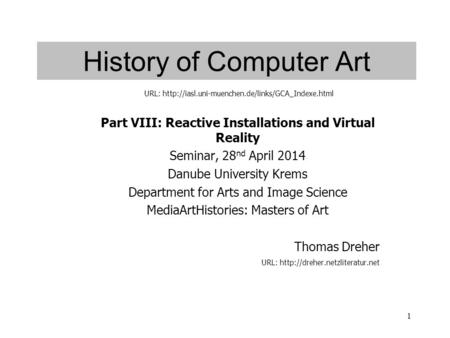 1 History of Computer Art Part VIII: Reactive Installations and Virtual Reality Seminar, 28 nd April 2014 Danube University Krems Department for Arts and.