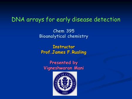 DNA arrays for early disease detection Chem 395 Bioanalytical chemistry Instructor Prof.James F.Rusling Presented by Vigneshwaran Mani.