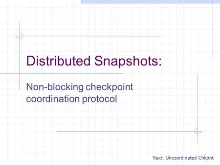 Distributed Snapshots: Non-blocking checkpoint coordination protocol Next: Uncoordinated Chkpnt.