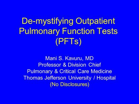 De-mystifying Outpatient Pulmonary Function Tests (PFTs) Mani S. Kavuru, MD Professor & Division Chief Pulmonary & Critical Care Medicine Thomas Jefferson.