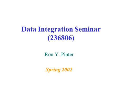 Data Integration Seminar (236806) Ron Y. Pinter Spring 2002.