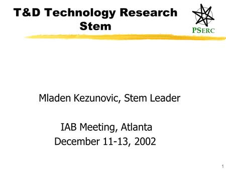 PS ERC 1 T&D Technology Research Stem Mladen Kezunovic, Stem Leader IAB Meeting, Atlanta December 11-13, 2002.