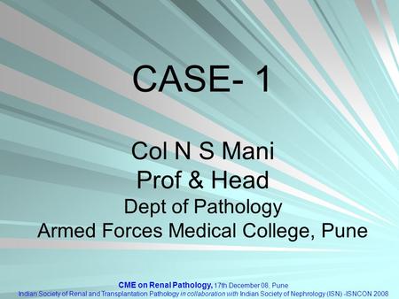 CME on Renal Pathology, 17th December 08, Pune Indian Society of Renal and Transplantation Pathology in collaboration with Indian Society of Nephrology.