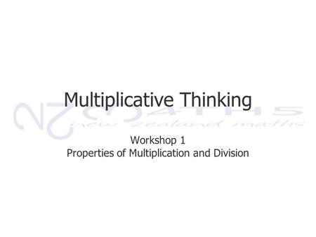 Multiplicative Thinking Workshop 1 Properties of Multiplication and Division.