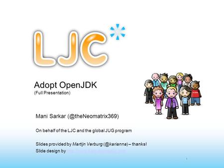 1 Adopt OpenJDK (Full Presentation) Mani Sarkar On behalf of the LJC and the global JUG program Slides provided by Martijn Verburg