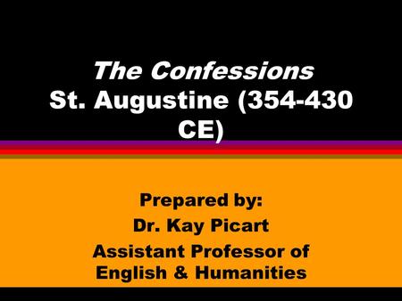 The Confessions St. Augustine (354-430 CE) Prepared by: Dr. Kay Picart Assistant Professor of English & Humanities.