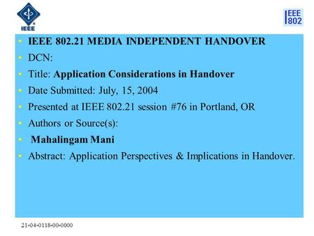 21-04-0118-00-0000 IEEE 802.21 MEDIA INDEPENDENT HANDOVER DCN: Title: Application Considerations in Handover Date Submitted: July, 15, 2004 Presented at.