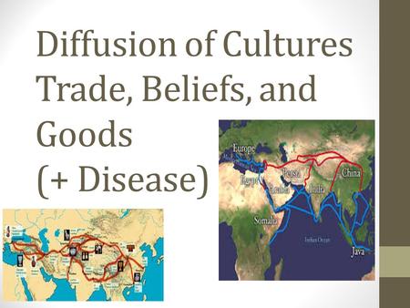 Diffusion of Cultures Trade, Beliefs, and Goods (+ Disease)