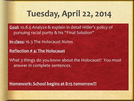 Tuesday, April 22, 2014 Goal: 10.8.5 Analyze & explain in detail Hitler’s policy of pursuing racial purity & his “Final Solution” In-class: 16.3 The Holocaust.