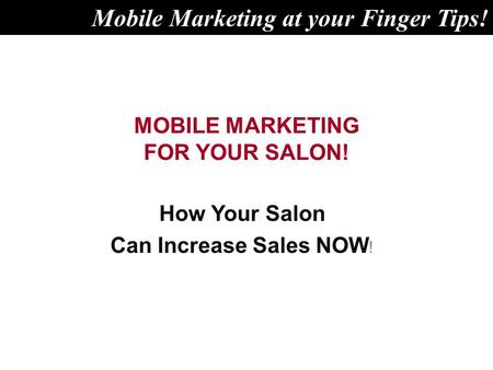 MOBILE MARKETING FOR YOUR SALON! How Your Salon Can Increase Sales NOW ! Mobile Marketing at your Finger Tips!