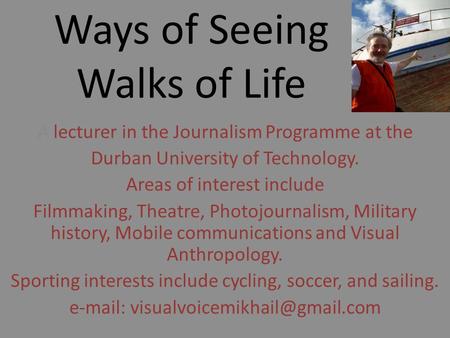 Ways of Seeing Walks of Life A lecturer in the Journalism Programme at the Durban University of Technology. Areas of interest include Filmmaking, Theatre,