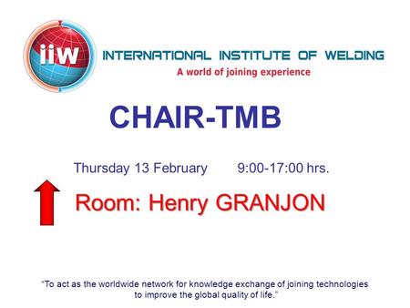 “To act as the worldwide network for knowledge exchange of joining technologies to improve the global quality of life.” CHAIR-TMB Thursday 13 February9:00-17:00.