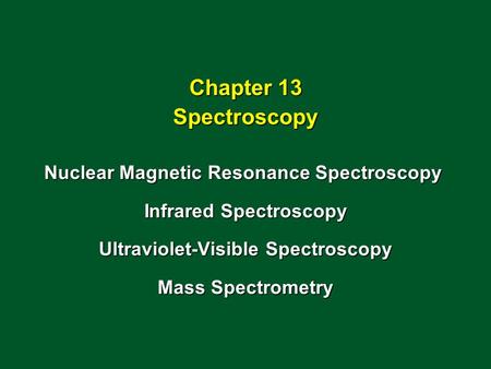 Chapter 13 Spectroscopy Nuclear Magnetic Resonance Spectroscopy Infrared Spectroscopy Ultraviolet-Visible Spectroscopy Mass Spectrometry.