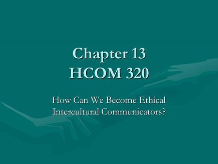 Chapter 13 HCOM 320 How Can We Become Ethical Intercultural Communicators?