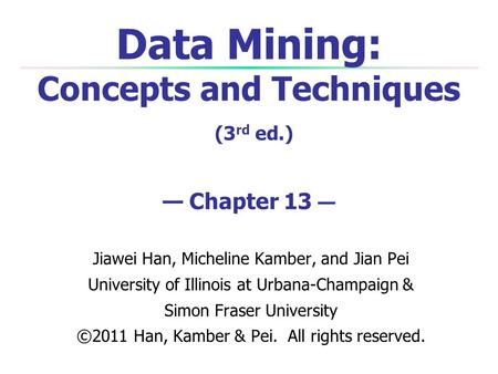 Data Mining: Concepts and Techniques (3rd ed.) — Chapter 13 —