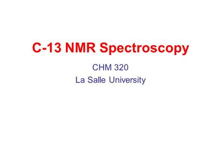 C-13 NMR Spectroscopy CHM 320 La Salle University.