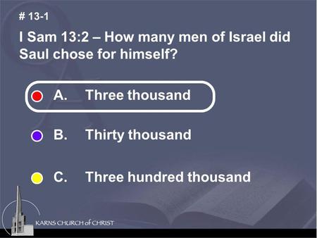 I Sam 13:2 – How many men of Israel did Saul chose for himself? # 13-1 A. Three thousand B. Thirty thousand C. Three hundred thousand.