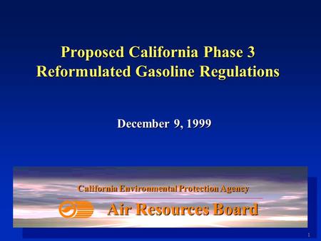 1 Proposed California Phase 3 Reformulated Gasoline Regulations December 9, 1999 California Environmental Protection Agency Air Resources Board.