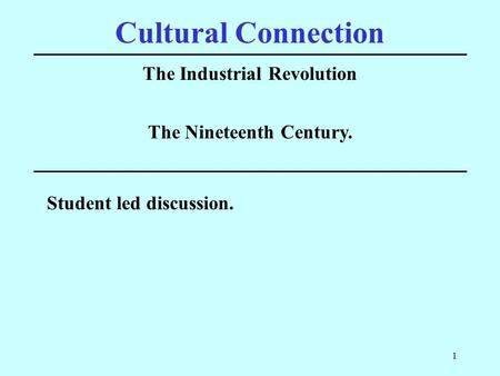 1 Cultural Connection The Industrial Revolution Student led discussion. The Nineteenth Century.