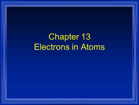 Chapter 13 Electrons in Atoms. Section 13.1 Models of the Atom OBJECTIVES: l Summarize the development of atomic theory.