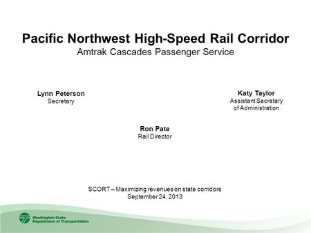 Pacific Northwest High-Speed Rail Corridor Amtrak Cascades Passenger Service Ron Pate Rail Director Lynn Peterson Secretary SCORT – Maximizing revenues.