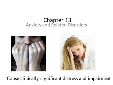 Chapter 13 Anxiety and Related Disorders Cause clinically significant distress and impairment.