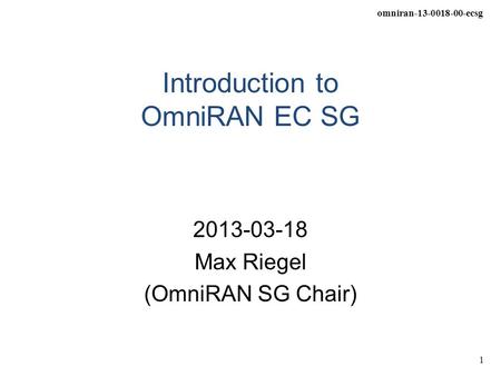 Omniran-13-0018-00-ecsg 1 Introduction to OmniRAN EC SG 2013-03-18 Max Riegel (OmniRAN SG Chair)