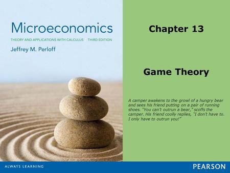 Chapter 13 Game Theory A camper awakens to the growl of a hungry bear and sees his friend putting on a pair of running shoes. “You can’t outrun a bear,”