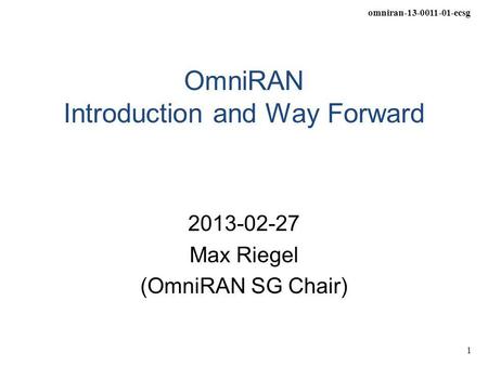 Omniran-13-0011-01-ecsg 1 OmniRAN Introduction and Way Forward 2013-02-27 Max Riegel (OmniRAN SG Chair)