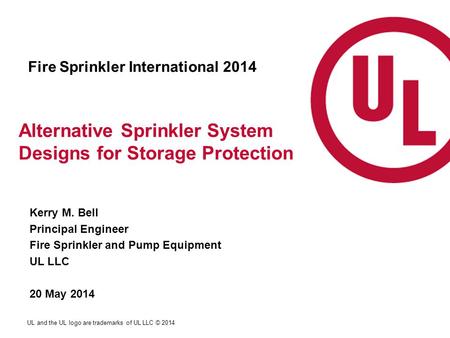 UL and the UL logo are trademarks of UL LLC © 2014 Alternative Sprinkler System Designs for Storage Protection Kerry M. Bell Principal Engineer Fire Sprinkler.