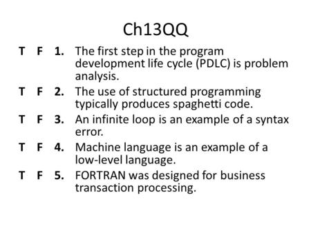 Ch13QQ T F 1.	The first step in the program development life cycle (PDLC) is problem analysis. T F 2.	The use of structured programming typically.