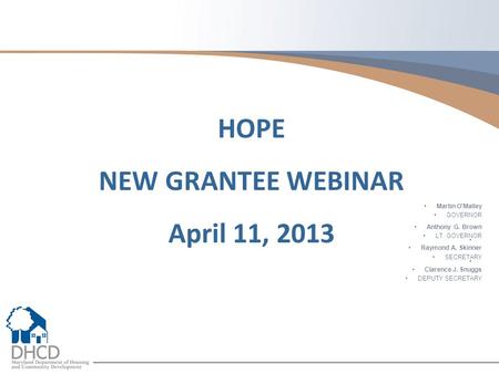 Martin O'Malley GOVERNOR Anthony G. Brown LT. GOVERNOR Raymond A. Skinner SECRETARY Clarence J. Snuggs DEPUTY SECRETARY HOPE NEW GRANTEE WEBINAR April.