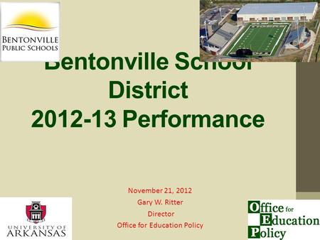 Bentonville School District 2012-13 Performance November 21, 2012 Gary W. Ritter Director Office for Education Policy.