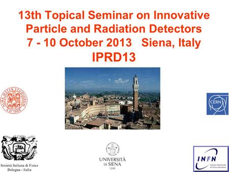 13th Topical Seminar on Innovative Particle and Radiation Detectors 7 - 10 October 2013 Siena, Italy IPRD13.