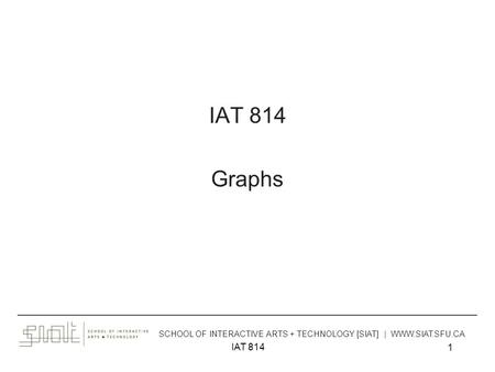 IAT 814 1 Graphs ______________________________________________________________________________________ SCHOOL OF INTERACTIVE ARTS + TECHNOLOGY [SIAT]