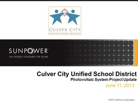 © 2011 SunPower Corporation Culver City Unified School District Photovoltaic System Project Update June 11, 2013.