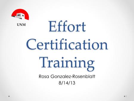 Effort Certification Training Rosa Gonzalez-Rosenblatt 8/14/13 1 UNM.