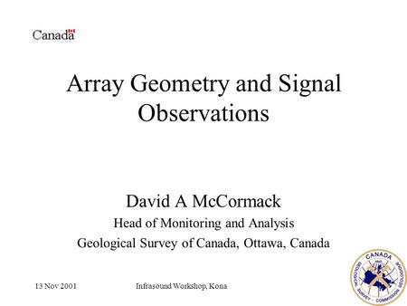 13 Nov 2001Infrasound Workshop, Kona Array Geometry and Signal Observations David A McCormack Head of Monitoring and Analysis Geological Survey of Canada,