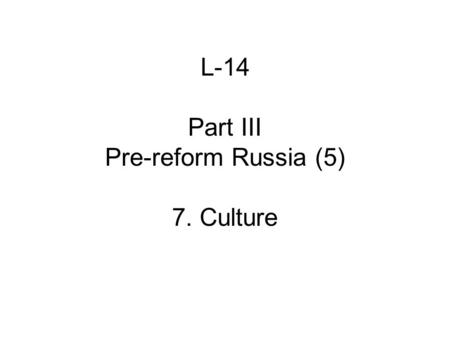 L-14 Part III Pre-reform Russia (5) 7. Culture. A. Themes 1.Expansion of education, esp. secondary and tertiary 2.Religious dissent: intensifies, diversifies.