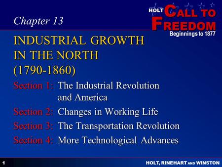 C ALL TO F REEDOM HOLT HOLT, RINEHART AND WINSTON Beginnings to 1877 1 INDUSTRIAL GROWTH IN THE NORTH (1790-1860) Section 1:The Industrial Revolution and.