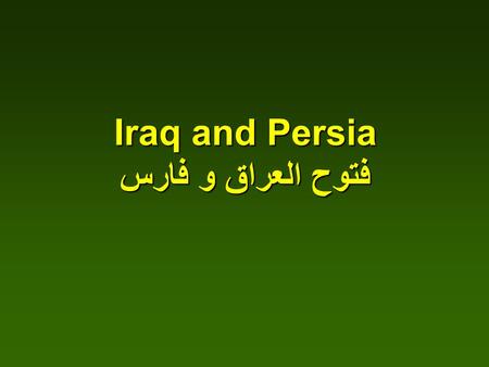 Iraq and Persia فتوح العراق و فارس. Abu Bakr started the advance against Persia and its allies First Commander was Al-Muthana bin Haritha Al-Shaybani.