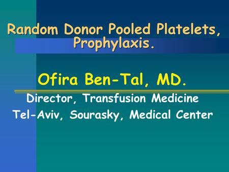 Random Donor Pooled Platelets, Prophylaxis. Ofira Ben-Tal, MD. Director, Transfusion Medicine Tel-Aviv, Sourasky, Medical Center.