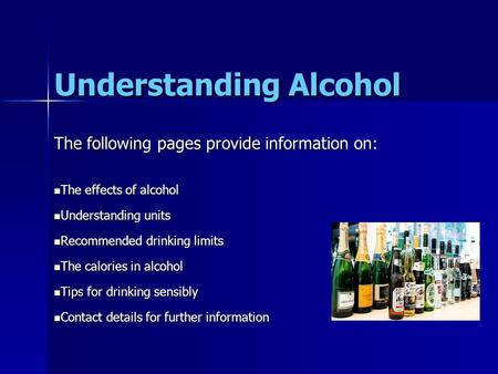 Understanding Alcohol The following pages provide information on: The effects of alcohol The effects of alcohol Understanding units Understanding units.