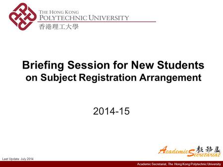 Academic Secretariat, The Hong Kong Polytechnic University Briefing Session for New Students on Subject Registration Arrangement 2014-15 Last Update: July.