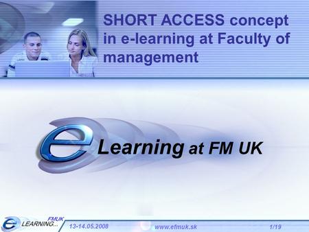 1/19 13-14.05.2008 www.efmuk.sk Learning at FM UK SHORT ACCESS concept in e-learning at Faculty of management.