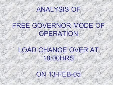 ANALYSIS OF FREE GOVERNOR MODE OF OPERATION LOAD CHANGE OVER AT 18:00HRS ON 13-FEB-05.