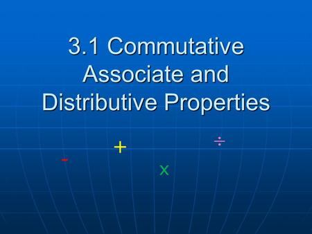 3.1 Commutative Associate and Distributive Properties + - x.