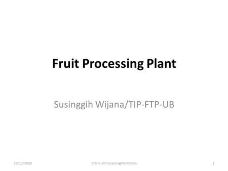 Fruit Processing Plant Susinggih Wijana/TIP-FTP-UB 19/12/2008PD/FruitProcessingPlant/SUG1.