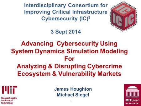 1 James Houghton Michael Siegel Advancing Cybersecurity Using System Dynamics Simulation Modeling For Analyzing & Disrupting Cybercrime Ecosystem & Vulnerability.