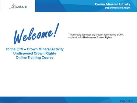 Page 1 of 13 This module describes the process for initiating a CMA application for Undisposed Crown Rights. Welcome To the ETS – Crown Mineral Activity.